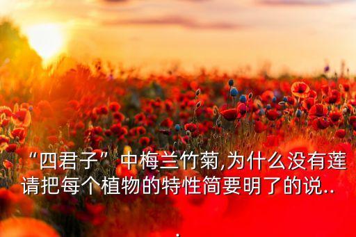 “四君子”中梅兰竹菊,为什么没有莲请把每个植物的特性简要明了的说...