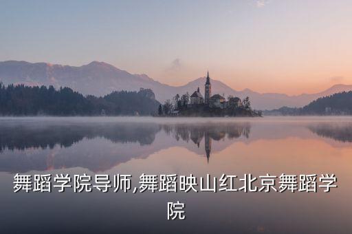 北京舞蹈学院导师,舞蹈映山红北京舞蹈学院
