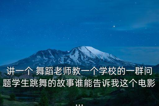 讲一个 舞蹈老师教一个学校的一群问题学生跳舞的故事谁能告诉我这个电影...