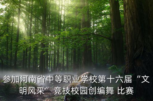 参加河南省中等职业学校第十六届“文明风采”竞技校园创编舞 比赛