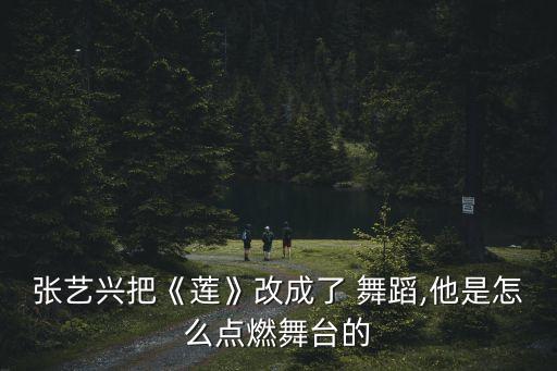 张艺兴把《莲》改成了 舞蹈,他是怎么点燃舞台的