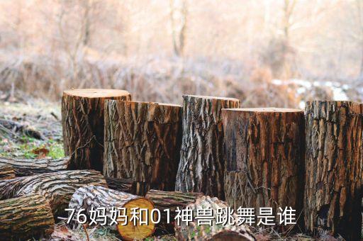 76妈妈和01神兽跳舞是谁