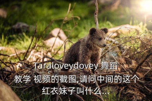 Taraloveydovey 舞蹈 教学 视频的截图,请问中间的这个红衣妹子叫什么...