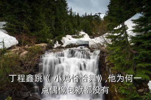 丁程鑫跳《 小鸡恰恰舞》,他为何一点偶像包袱都没有