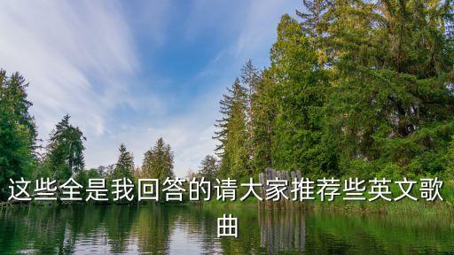 这些全是我回答的请大家推荐些英文歌曲