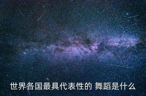 世界各国最具代表性的 舞蹈是什么