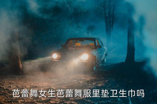芭蕾舞女生芭蕾舞服里垫卫生巾吗