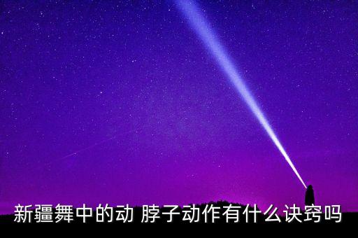新疆舞中的动 脖子动作有什么诀窍吗