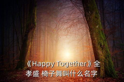《Happy Together》全孝盛 椅子舞叫什么名字