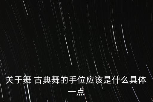 关于舞 古典舞的手位应该是什么具体一点