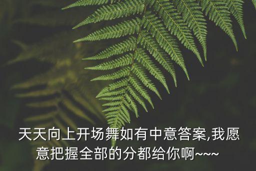  天天向上开场舞如有中意答案,我愿意把握全部的分都给你啊~~~