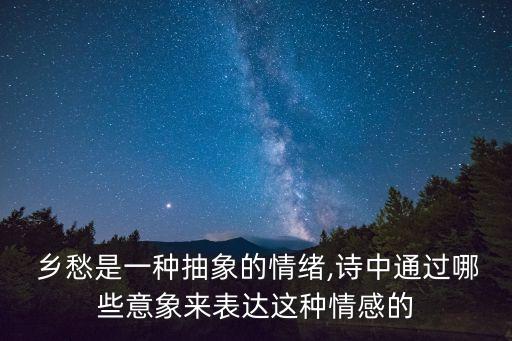  乡愁是一种抽象的情绪,诗中通过哪些意象来表达这种情感的