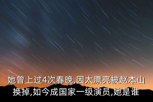 她曾上过4次春晚,因太漂亮被赵本山换掉,如今成国家一级演员,她是谁