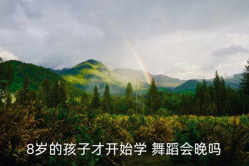 8岁的孩子才开始学 舞蹈会晚吗