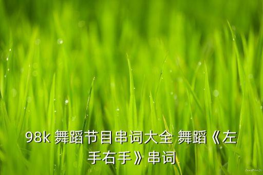 98k 舞蹈节目串词大全 舞蹈《左手右手》串词
