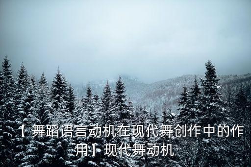 【 舞蹈语言动机在现代舞创作中的作用】现代舞动机