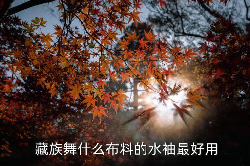  藏族舞什么布料的水袖最好用