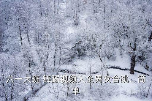 六一大班 舞蹈视频大全男女合跳、简单