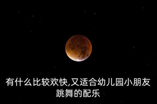 有什么比较欢快,又适合幼儿园小朋友跳舞的配乐