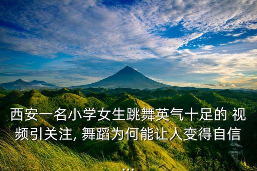 西安一名小学女生跳舞英气十足的 视频引关注, 舞蹈为何能让人变得自信...