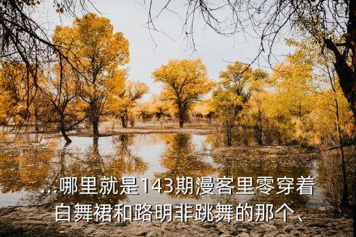 ...哪里就是143期漫客里零穿着白舞裙和路明非跳舞的那个、