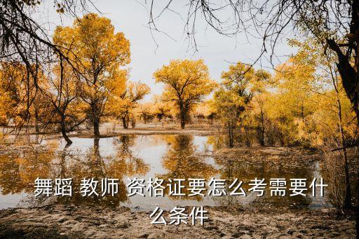  舞蹈 教师 资格证要怎么考需要什么条件