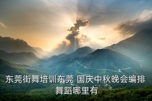 东莞街舞培训东莞 国庆中秋晚会编排 舞蹈哪里有