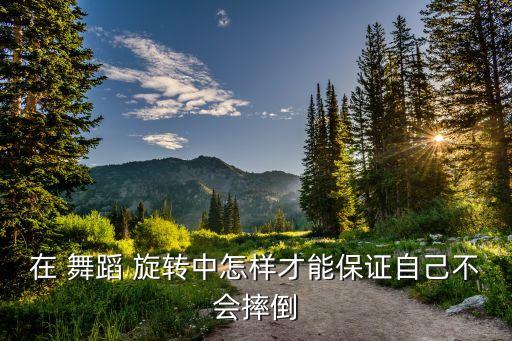 在 舞蹈 旋转中怎样才能保证自己不会摔倒