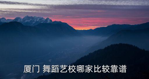  厦门 舞蹈艺校哪家比较靠谱