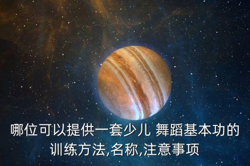 哪位可以提供一套少儿 舞蹈基本功的训练方法,名称,注意事项