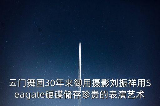 云门舞团30年来御用摄影刘振祥用Seagate硬碟储存珍贵的表演艺术