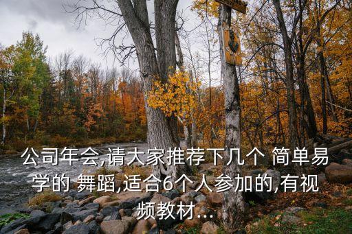 公司年会,请大家推荐下几个 简单易学的 舞蹈,适合6个人参加的,有视频教材...