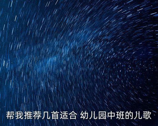 帮我推荐几首适合 幼儿园中班的儿歌