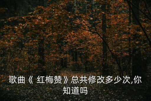 歌曲《 红梅赞》总共修改多少次,你知道吗