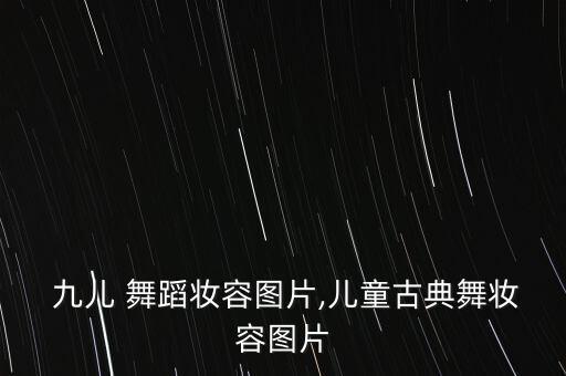  九儿 舞蹈妆容图片,儿童古典舞妆容图片