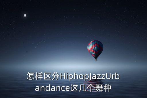 怎样区分HiphopJazzUrbandance这几个舞种