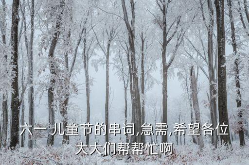 六一 儿童节的串词,急需,希望各位大大们帮帮忙啊