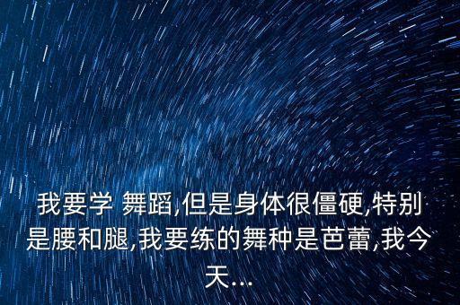 我要学 舞蹈,但是身体很僵硬,特别是腰和腿,我要练的舞种是芭蕾,我今天...