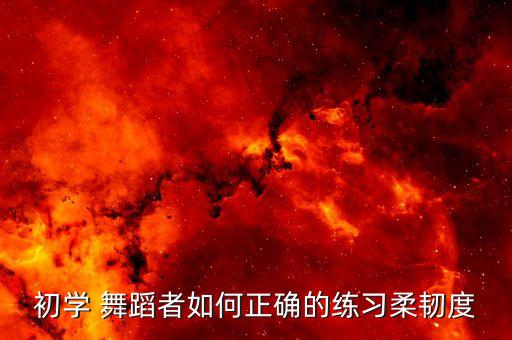 初学 舞蹈者如何正确的练习柔韧度