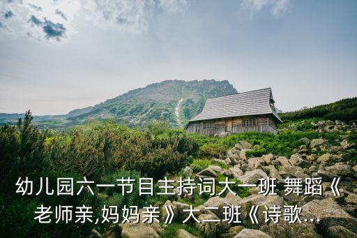 幼儿园六一节目主持词大一班 舞蹈《老师亲,妈妈亲》大二班《诗歌...