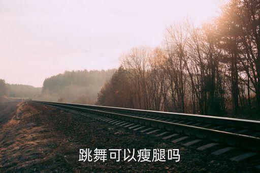 跳舞可以瘦腿吗