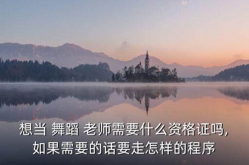 想当 舞蹈 老师需要什么资格证吗,如果需要的话要走怎样的程序