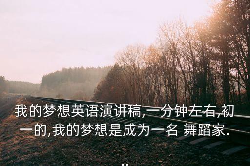 我的梦想英语演讲稿,一分钟左右,初一的,我的梦想是成为一名 舞蹈家...