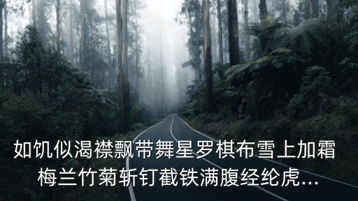 如饥似渴襟飘带舞星罗棋布雪上加霜 梅兰竹菊斩钉截铁满腹经纶虎...