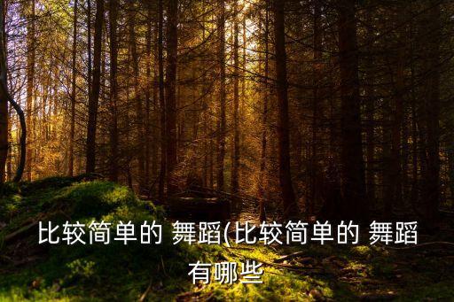 比较简单的 舞蹈(比较简单的 舞蹈有哪些
