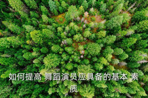 如何提高 舞蹈演员应具备的基本 素质