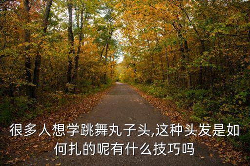 很多人想学跳舞丸子头,这种头发是如何扎的呢有什么技巧吗