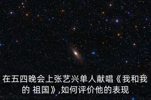在五四晚会上张艺兴单人献唱《我和我的 祖国》,如何评价他的表现