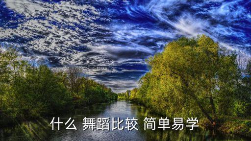 哪个舞蹈简单,舞蹈哪个学校最好