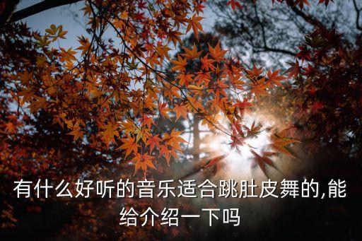 有什么好听的音乐适合跳肚皮舞的,能给介绍一下吗
